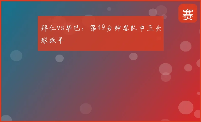 拜仁vs毕巴，第49分钟客队中卫头球扳平