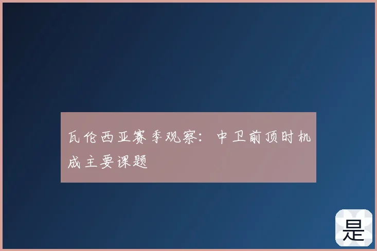 瓦伦西亚赛季观察:中卫前顶时机成主要课题