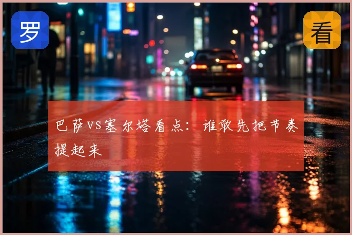巴萨vs塞尔塔看点:谁敢先把节奏提起来
