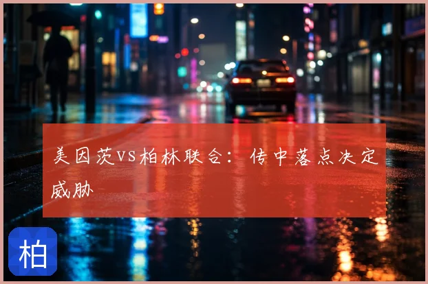美因茨vs柏林联合:传中落点决定威胁